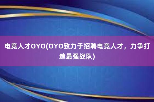 电竞人才OYO(OYO致力于招聘电竞人才，力争打造最强战队)