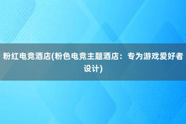 粉红电竞酒店(粉色电竞主题酒店：专为游戏爱好者设计)