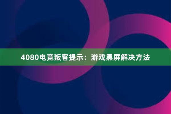 4080电竞叛客提示：游戏黑屏解决方法