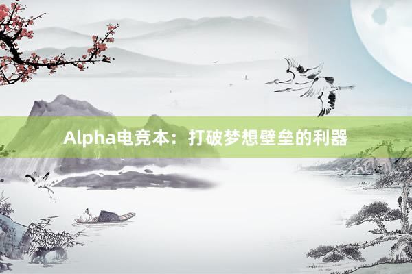 Alpha电竞本：打破梦想壁垒的利器