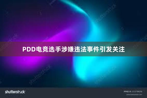 PDD电竞选手涉嫌违法事件引发关注