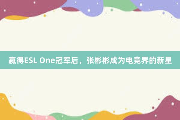 赢得ESL One冠军后，张彬彬成为电竞界的新星