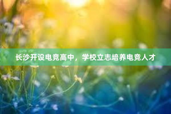 长沙开设电竞高中，学校立志培养电竞人才